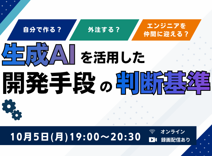自分で作る?外注する?エンジニアを仲間に迎える?生成AIを活用した開発手段の判断基準<録画配信あり>